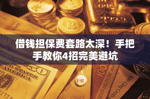 济南借钱担保费套路太深！手把手教你4招完美避坑