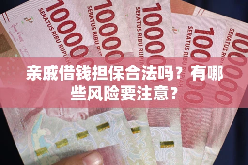 济南亲戚借钱担保合法吗？有哪些风险要注意？