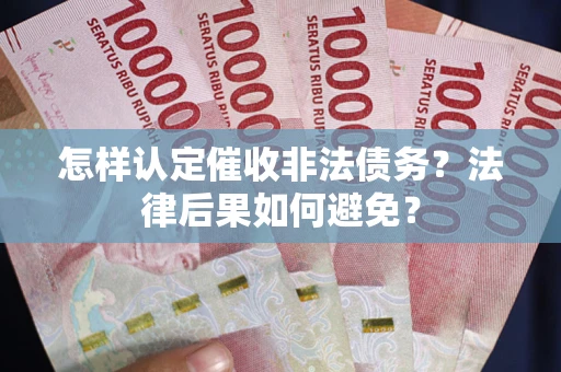 济南怎样认定催收非法债务？法律后果如何避免？