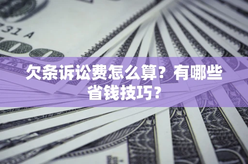 济南欠条诉讼费怎么算？有哪些省钱技巧？
