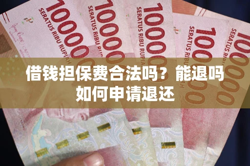 济南借钱担保费合法吗？能退吗如何申请退还