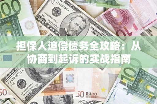 济南担保人追偿债务全攻略:从协商到起诉的实战指南 济南担保人追偿债务全攻略:从协商到起诉的实战指南