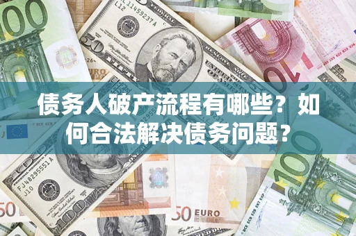 济南债务人破产流程有哪些？如何合法解决债务问题？