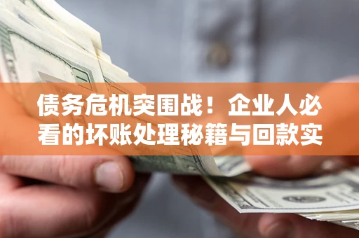 济南债务危机突围战！企业人必看的坏账处理秘籍与回款实战指南