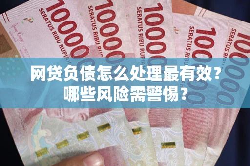 济南网贷负债怎么处理最有效？哪些风险需警惕？