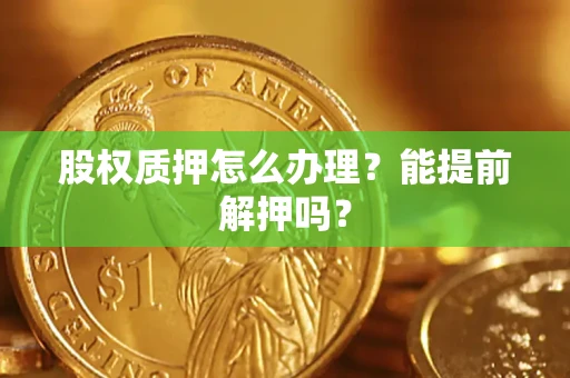济南股权质押怎么办理？能提前解押吗？