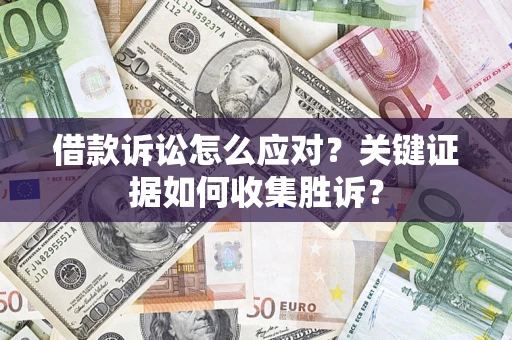 济南借款诉讼怎么应对？关键证据如何收集胜诉？