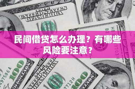 济南民间借贷怎么办理？有哪些风险要注意？