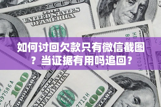 济南如何讨回欠款只有微信截图？当证据有用吗追回？