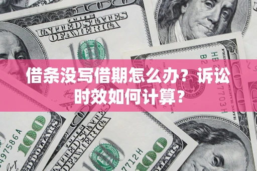 济南借条没写借期怎么办？诉讼时效如何计算？