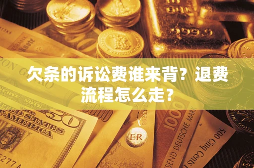 济南欠条的诉讼费谁来背？退费流程怎么走？