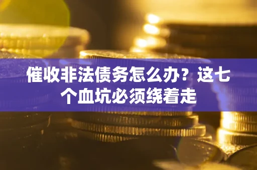 济南催收非法债务怎么办？这七个血坑必须绕着走