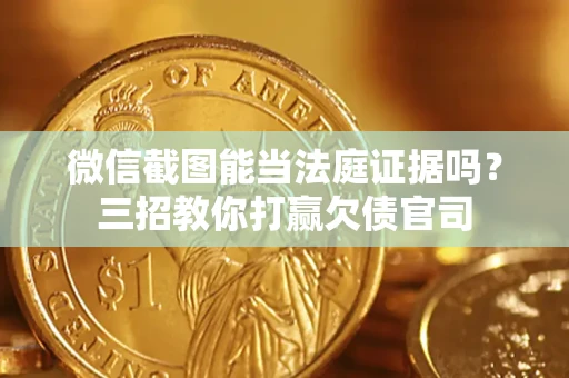 济南微信截图能当法庭证据吗？三招教你打赢欠债官司