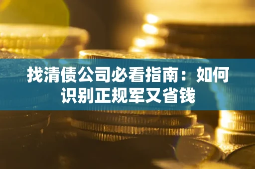 济南找清债公司必看指南：如何识别正规军又省钱