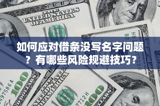 济南如何应对借条没写名字问题？有哪些风险规避技巧？