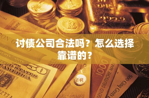 济南讨债公司合法吗？怎么选择靠谱的？