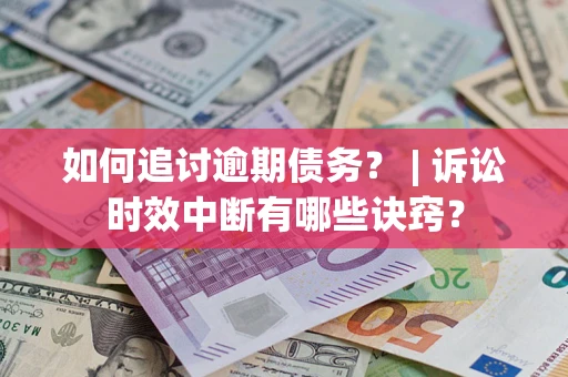 济南如何追讨逾期债务？ | 诉讼时效中断有哪些诀窍？