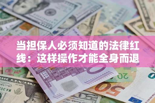 济南当担保人必须知道的法律红线：这样操作才能全身而退