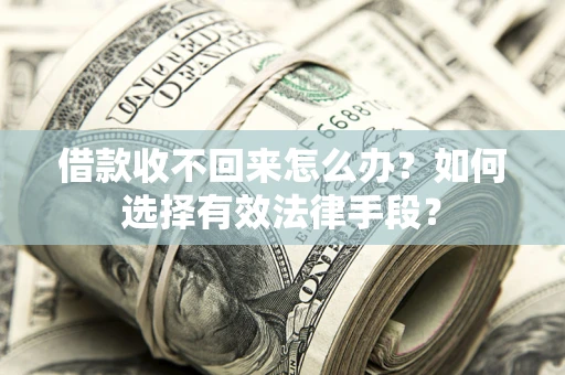 济南借款收不回来怎么办？如何选择有效法律手段？
