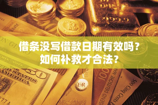济南借条没写借款日期有效吗？如何补救才合法？
