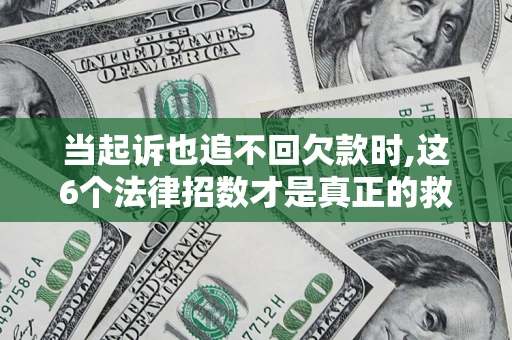济南当起诉也追不回欠款时,这6个法律招数才是真正的救命稻草