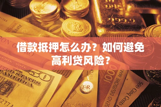 济南借款抵押怎么办？如何避免高利贷风险？