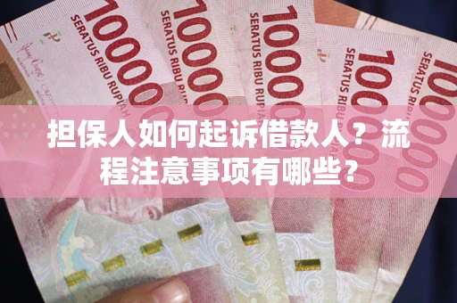 济南担保人如何起诉借款人？流程注意事项有哪些？