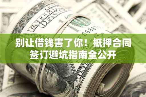 济南别让借钱害了你！抵押合同签订避坑指南全公开
