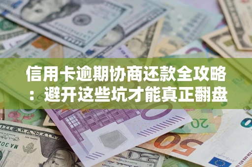 济南信用卡逾期协商还款全攻略：避开这些坑才能真正翻盘