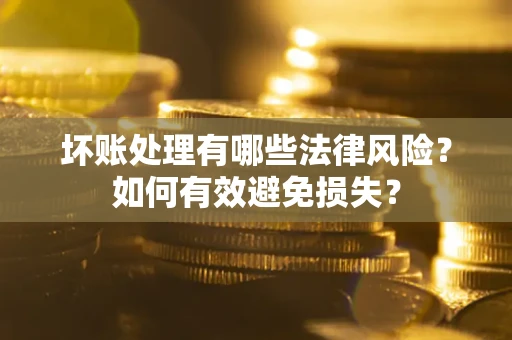 济南坏账处理有哪些法律风险？如何有效避免损失？