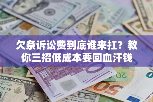 济南欠条诉讼费到底谁来扛？教你三招低成本要回血汗钱